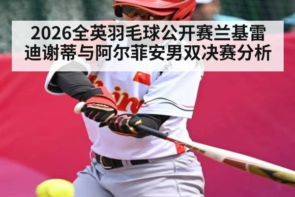 2026全英羽毛球公开赛兰基雷迪谢蒂与阿尔菲安男双决赛分析